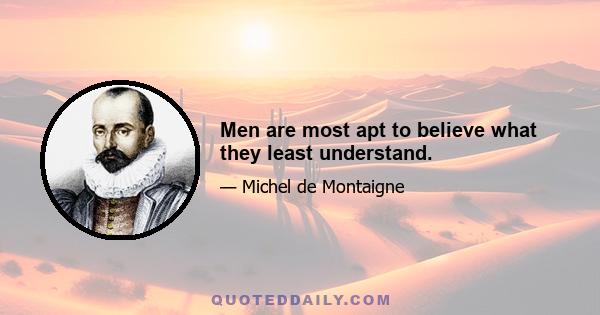 Men are most apt to believe what they least understand.