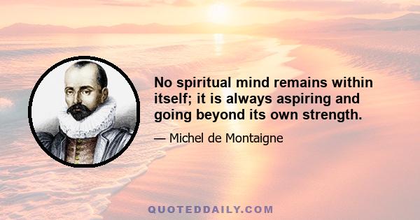 No spiritual mind remains within itself; it is always aspiring and going beyond its own strength.