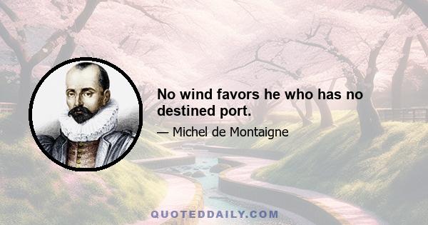 No wind favors he who has no destined port.