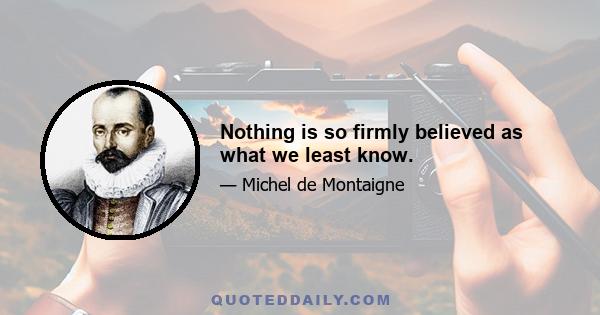 Nothing is so firmly believed as what we least know.