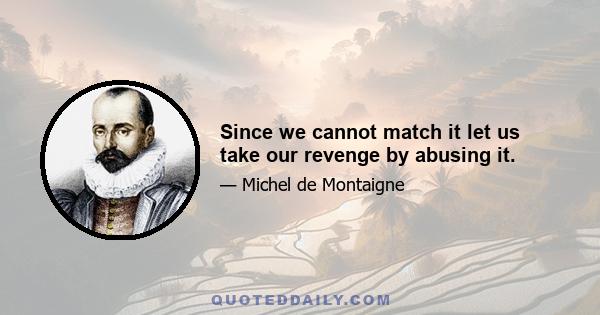 Since we cannot match it let us take our revenge by abusing it.