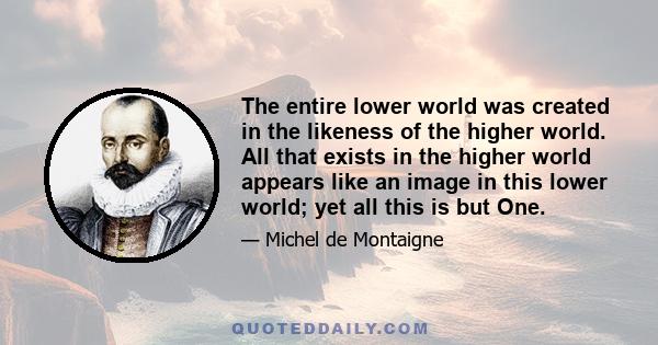 The entire lower world was created in the likeness of the higher world. All that exists in the higher world appears like an image in this lower world; yet all this is but One.