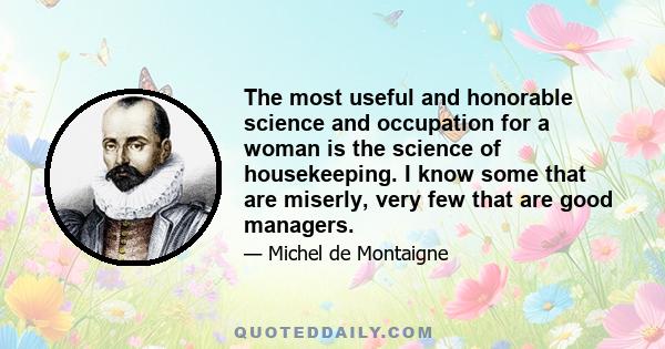 The most useful and honorable science and occupation for a woman is the science of housekeeping. I know some that are miserly, very few that are good managers.