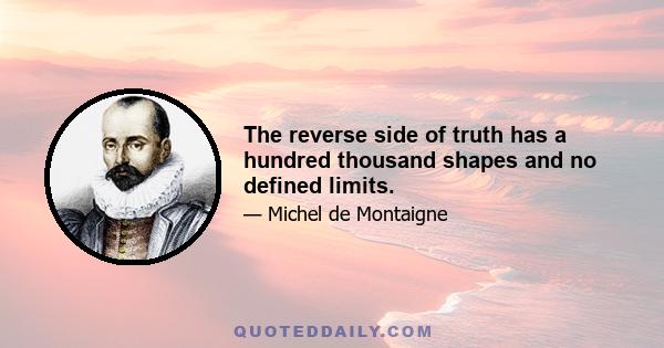 The reverse side of truth has a hundred thousand shapes and no defined limits.