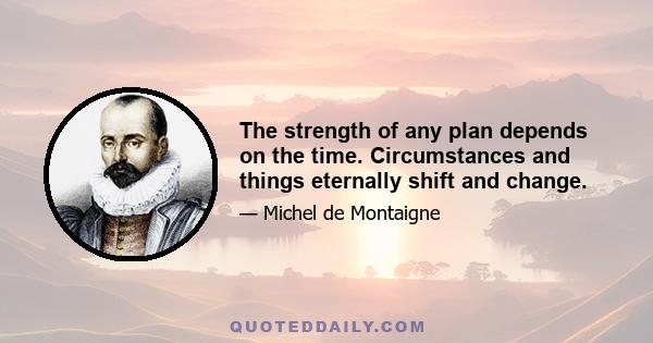 The strength of any plan depends on the time. Circumstances and things eternally shift and change.