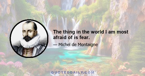 The thing in the world I am most afraid of is fear.