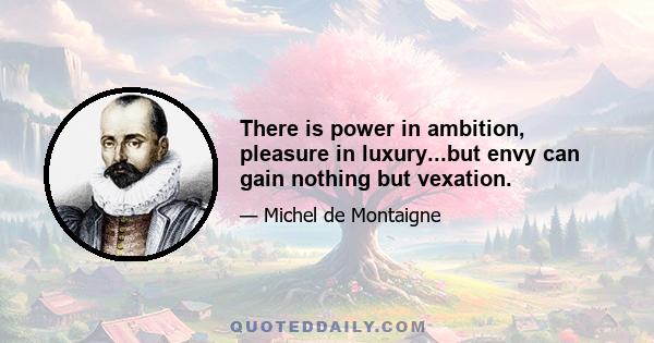 There is power in ambition, pleasure in luxury...but envy can gain nothing but vexation.