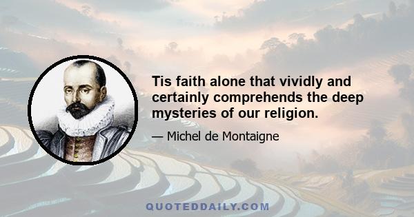 Tis faith alone that vividly and certainly comprehends the deep mysteries of our religion.