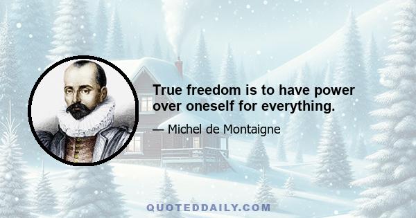 True freedom is to have power over oneself for everything.