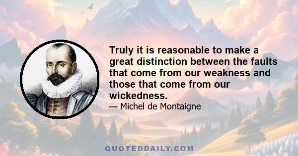 Truly it is reasonable to make a great distinction between the faults that come from our weakness and those that come from our wickedness.