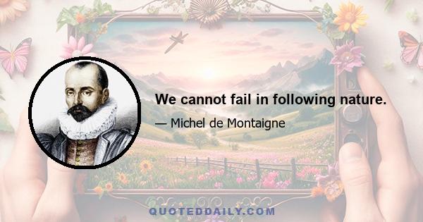 We cannot fail in following nature.