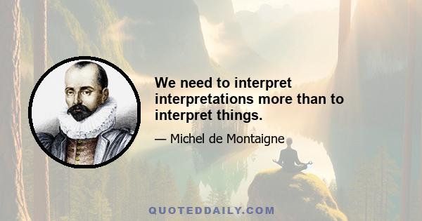 We need to interpret interpretations more than to interpret things.