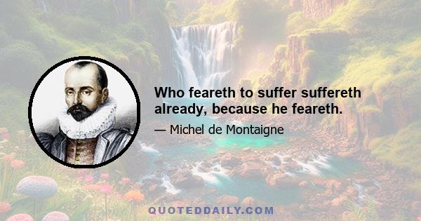 Who feareth to suffer suffereth already, because he feareth.