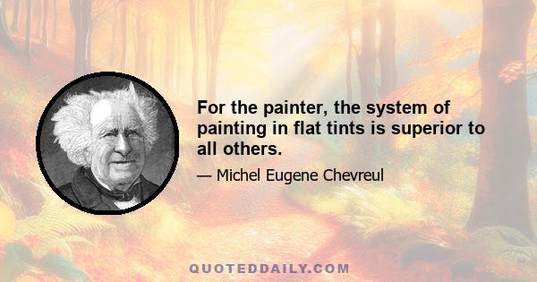 For the painter, the system of painting in flat tints is superior to all others.