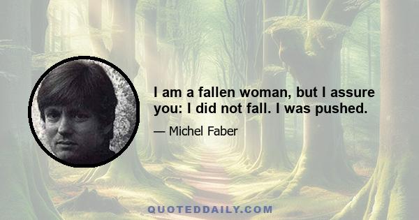 I am a fallen woman, but I assure you: I did not fall. I was pushed.