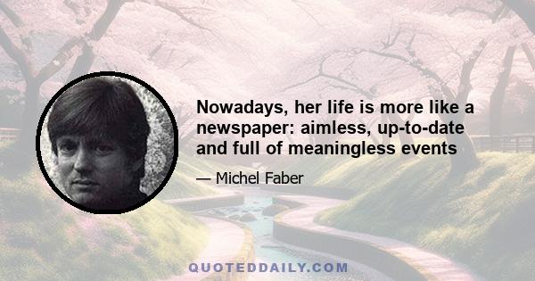 Nowadays, her life is more like a newspaper: aimless, up-to-date and full of meaningless events