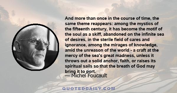 And more than once in the course of time, the same theme reappears: among the mystics of the fifteenth century, it has become the motif of the soul as a skiff, abandoned on the infinite sea of desires, in the sterile