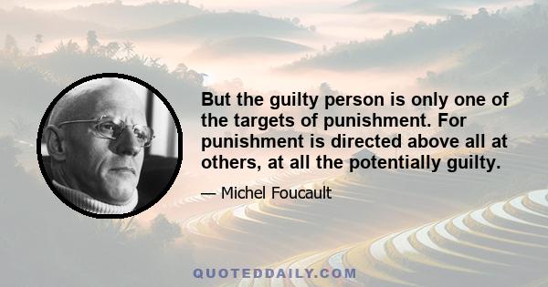 But the guilty person is only one of the targets of punishment. For punishment is directed above all at others, at all the potentially guilty.