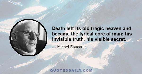 Death left its old tragic heaven and became the lyrical core of man: his invisible truth, his visible secret.