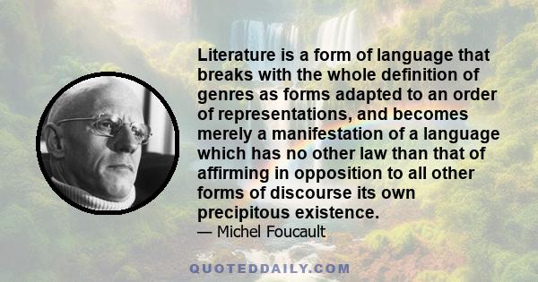 Literature is a form of language that breaks with the whole definition of genres as forms adapted to an order of representations, and becomes merely a manifestation of a language which has no other law than that of