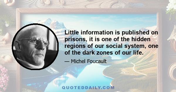 Little information is published on prisons, it is one of the hidden regions of our social system, one of the dark zones of our life.