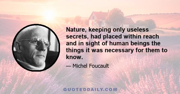 Nature, keeping only useless secrets, had placed within reach and in sight of human beings the things it was necessary for them to know.