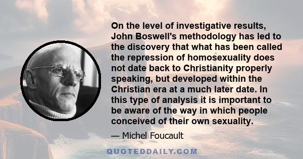 On the level of investigative results, John Boswell's methodology has led to the discovery that what has been called the repression of homosexuality does not date back to Christianity properly speaking, but developed