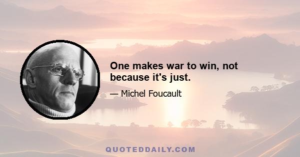 One makes war to win, not because it's just.