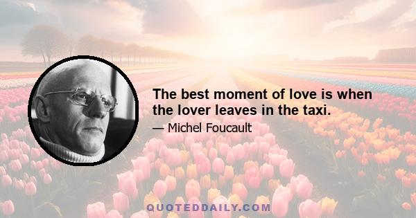 The best moment of love is when the lover leaves in the taxi.