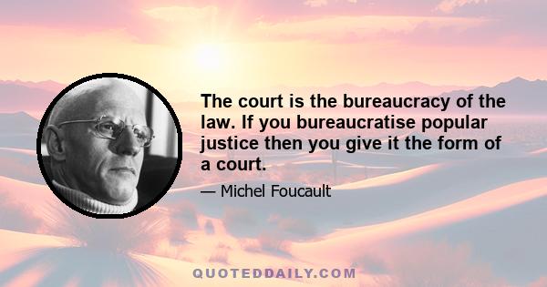 The court is the bureaucracy of the law. If you bureaucratise popular justice then you give it the form of a court.