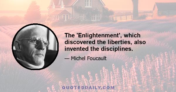 The 'Enlightenment', which discovered the liberties, also invented the disciplines.