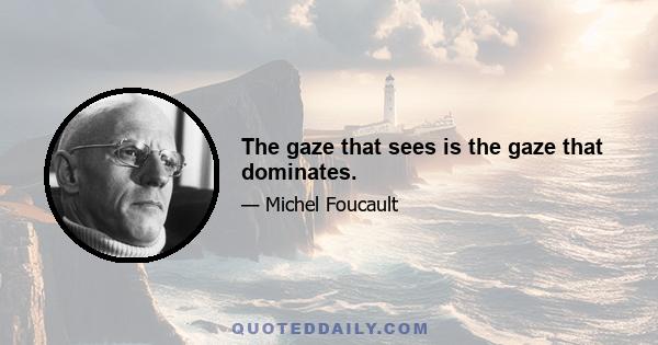 The gaze that sees is the gaze that dominates.