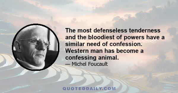 The most defenseless tenderness and the bloodiest of powers have a similar need of confession. Western man has become a confessing animal.