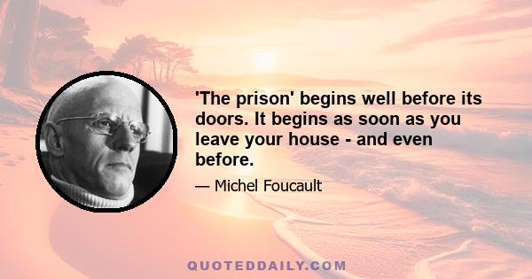 'The prison' begins well before its doors. It begins as soon as you leave your house - and even before.