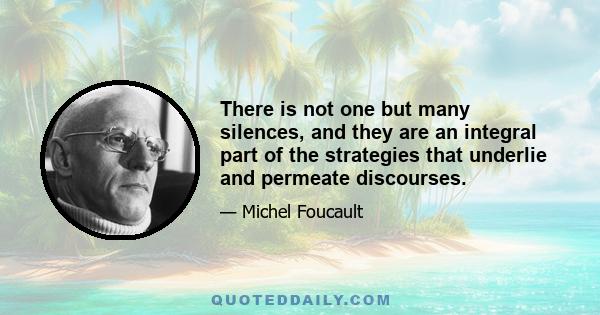 There is not one but many silences, and they are an integral part of the strategies that underlie and permeate discourses.