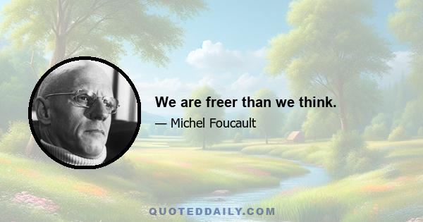 We are freer than we think.