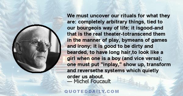 We must uncover our rituals for what they are: completely arbitrary things, tied to our bourgeois way of life; it isgood-and that is the real theater-totranscend them in the manner of play, bymeans of games and irony;