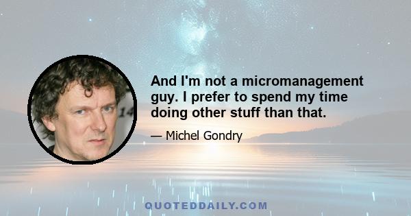 And I'm not a micromanagement guy. I prefer to spend my time doing other stuff than that.