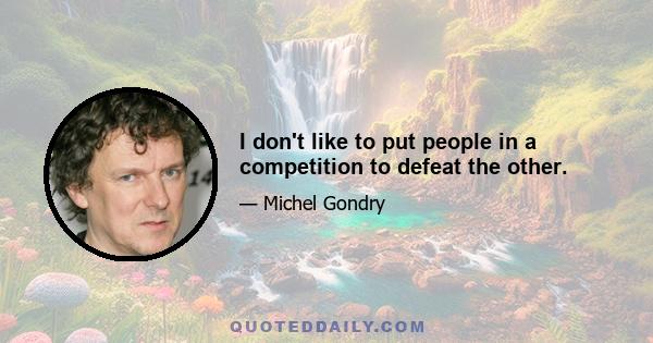 I don't like to put people in a competition to defeat the other.