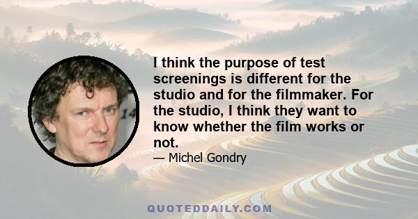 I think the purpose of test screenings is different for the studio and for the filmmaker. For the studio, I think they want to know whether the film works or not.