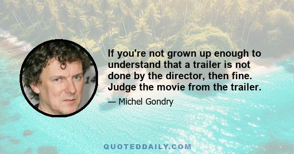 If you're not grown up enough to understand that a trailer is not done by the director, then fine. Judge the movie from the trailer.