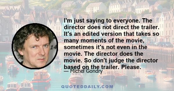 I'm just saying to everyone. The director does not direct the trailer. It's an edited version that takes so many moments of the movie, sometimes it's not even in the movie. The director does the movie. So don't judge