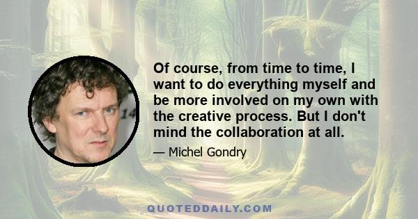 Of course, from time to time, I want to do everything myself and be more involved on my own with the creative process. But I don't mind the collaboration at all.