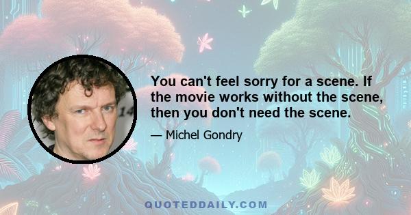 You can't feel sorry for a scene. If the movie works without the scene, then you don't need the scene.