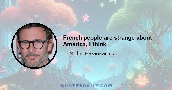 French people are strange about America, I think.