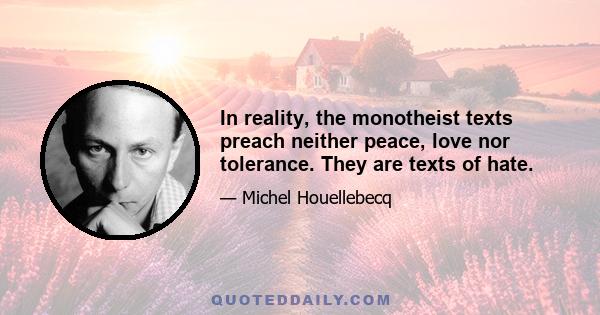 In reality, the monotheist texts preach neither peace, love nor tolerance. They are texts of hate.