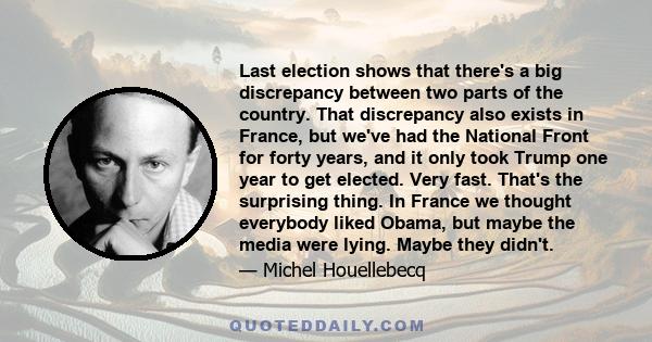 Last election shows that there's a big discrepancy between two parts of the country. That discrepancy also exists in France, but we've had the National Front for forty years, and it only took Trump one year to get