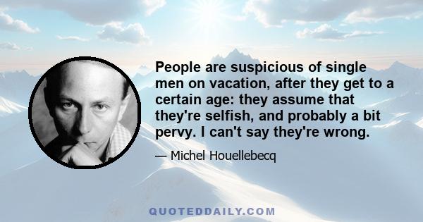 People are suspicious of single men on vacation, after they get to a certain age: they assume that they're selfish, and probably a bit pervy. I can't say they're wrong.