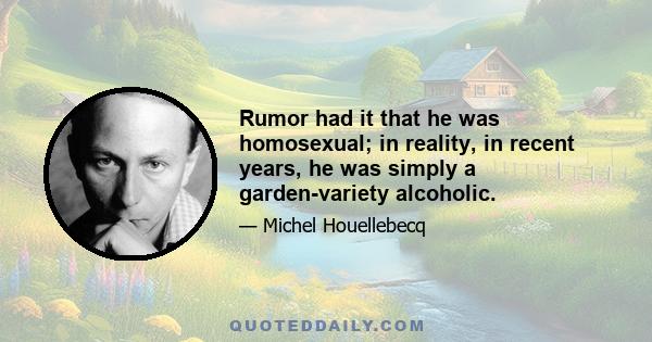 Rumor had it that he was homosexual; in reality, in recent years, he was simply a garden-variety alcoholic.