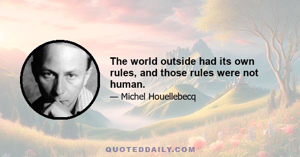 The world outside had its own rules, and those rules were not human.